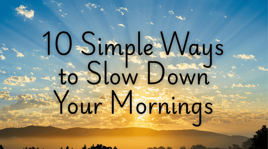 10 Simple Ways to Slow Down Your Mornings