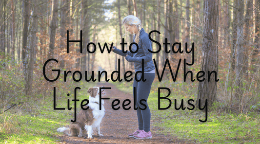 How to Stay Grounded When Life Feels Busy
