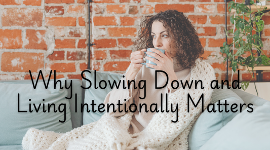 Why Slowing Down and Living Intentionally Matters